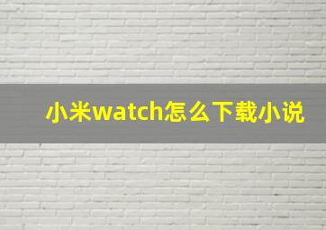 小米watch怎么下载小说