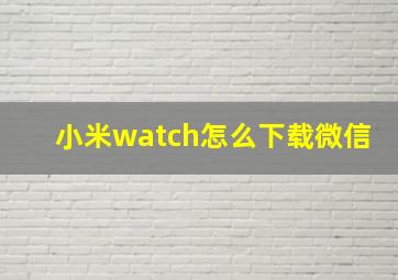 小米watch怎么下载微信