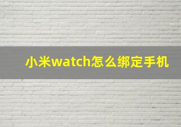 小米watch怎么绑定手机