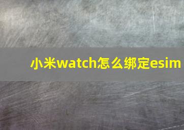 小米watch怎么绑定esim