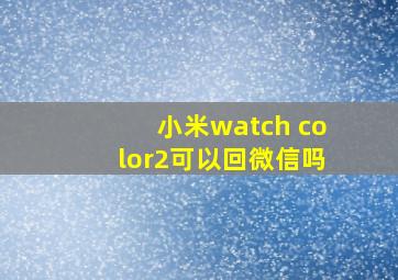 小米watch color2可以回微信吗