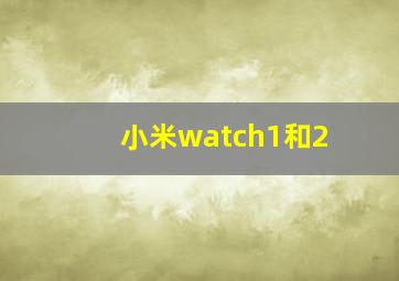 小米watch1和2