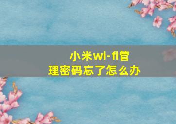 小米wi-fi管理密码忘了怎么办