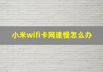 小米wifi卡网速慢怎么办