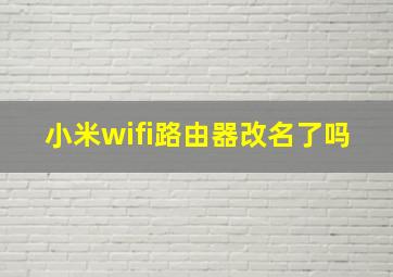 小米wifi路由器改名了吗