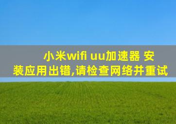 小米wifi uu加速器 安装应用出错,请检查网络并重试