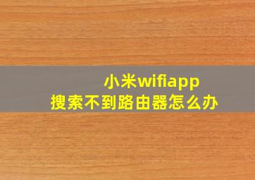 小米wifiapp搜索不到路由器怎么办