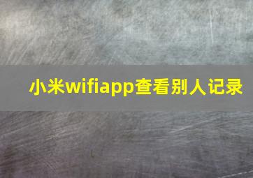 小米wifiapp查看别人记录