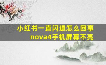 小红书一直闪退怎么回事nova4手机屏幕不亮