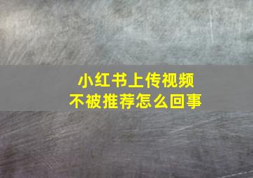 小红书上传视频不被推荐怎么回事