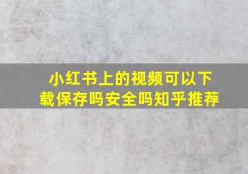 小红书上的视频可以下载保存吗安全吗知乎推荐