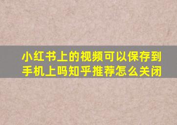 小红书上的视频可以保存到手机上吗知乎推荐怎么关闭