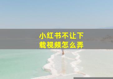 小红书不让下载视频怎么弄