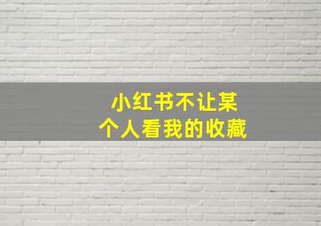 小红书不让某个人看我的收藏