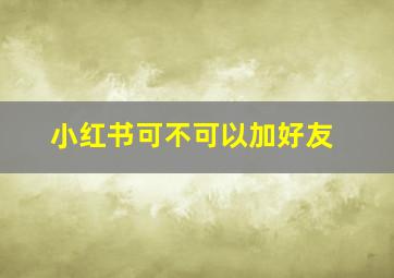 小红书可不可以加好友