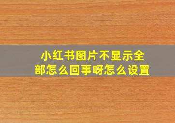 小红书图片不显示全部怎么回事呀怎么设置