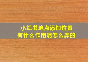 小红书地点添加位置有什么作用呢怎么弄的