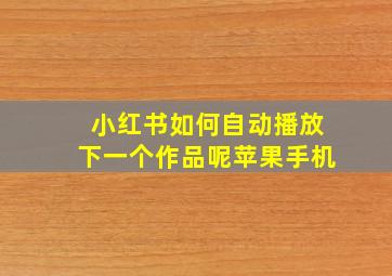 小红书如何自动播放下一个作品呢苹果手机