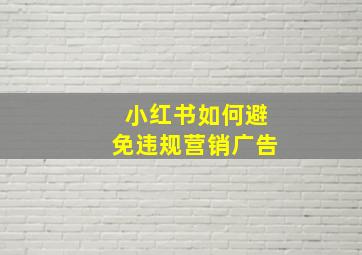 小红书如何避免违规营销广告