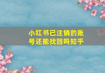 小红书已注销的账号还能找回吗知乎