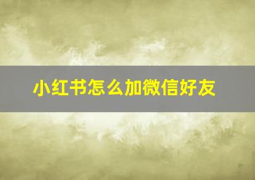 小红书怎么加微信好友