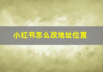 小红书怎么改地址位置