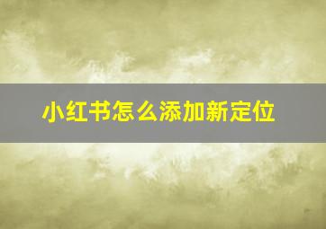 小红书怎么添加新定位