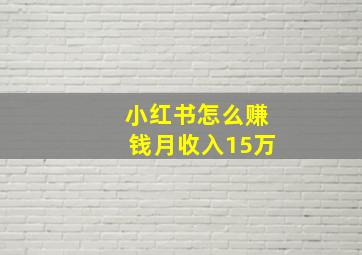 小红书怎么赚钱月收入15万