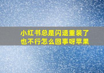 小红书总是闪退重装了也不行怎么回事呀苹果