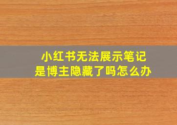 小红书无法展示笔记是博主隐藏了吗怎么办