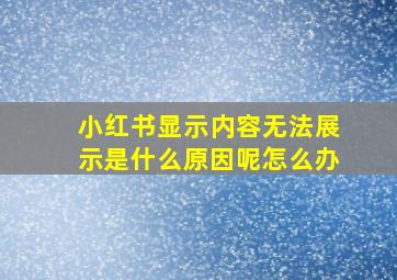 小红书显示内容无法展示是什么原因呢怎么办