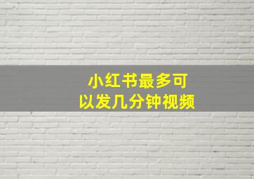 小红书最多可以发几分钟视频