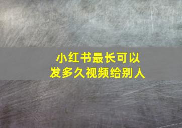 小红书最长可以发多久视频给别人