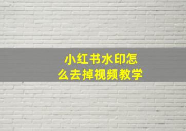 小红书水印怎么去掉视频教学