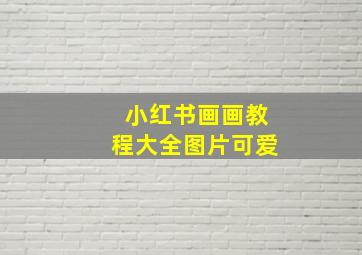 小红书画画教程大全图片可爱