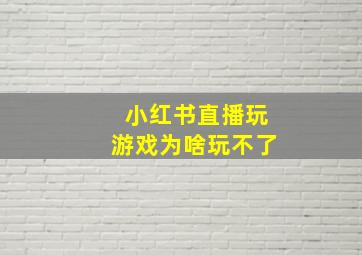 小红书直播玩游戏为啥玩不了