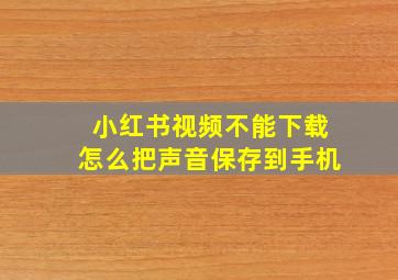 小红书视频不能下载怎么把声音保存到手机