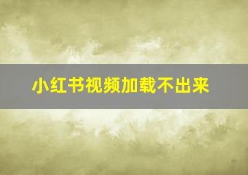 小红书视频加载不出来