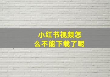 小红书视频怎么不能下载了呢