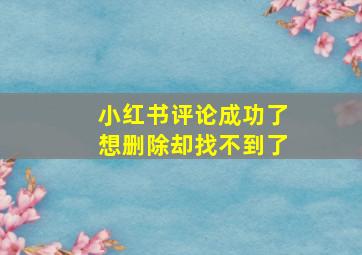 小红书评论成功了想删除却找不到了