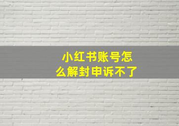 小红书账号怎么解封申诉不了