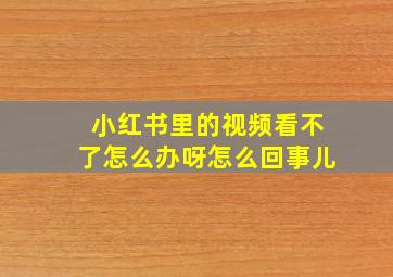 小红书里的视频看不了怎么办呀怎么回事儿