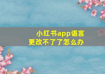 小红书app语言更改不了了怎么办