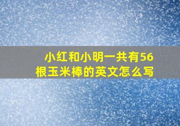 小红和小明一共有56根玉米棒的英文怎么写