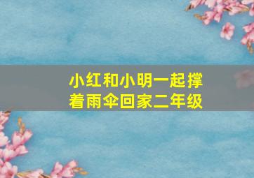 小红和小明一起撑着雨伞回家二年级