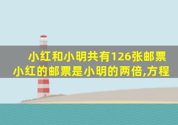 小红和小明共有126张邮票小红的邮票是小明的两倍,方程