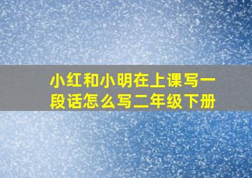 小红和小明在上课写一段话怎么写二年级下册