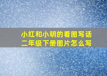 小红和小明的看图写话二年级下册图片怎么写