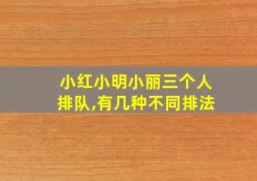 小红小明小丽三个人排队,有几种不同排法