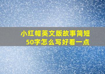 小红帽英文版故事简短50字怎么写好看一点